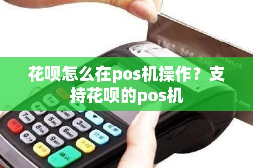 花呗怎么在pos机操作？支持花呗的pos机