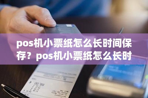 pos机小票纸怎么长时间保存？pos机小票纸怎么长时间保存