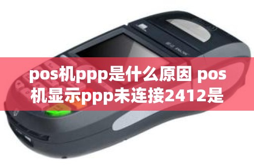pos机ppp是什么原因 pos机显示ppp未连接2412是什么意思