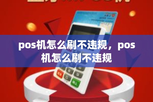 pos机怎么刷不违规，pos机怎么刷不违规