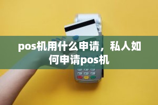 pos机用什么申请，私人如何申请pos机