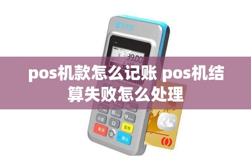 pos机款怎么记账 pos机结算失败怎么处理