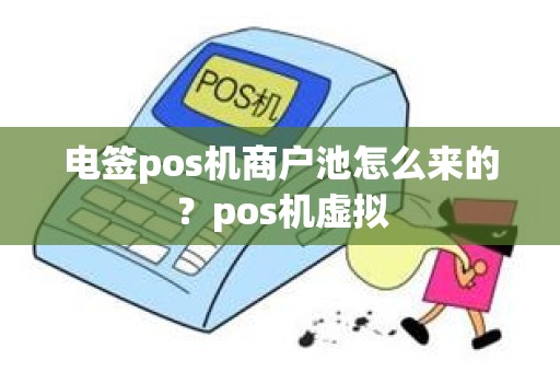 电签pos机商户池怎么来的？pos机虚拟