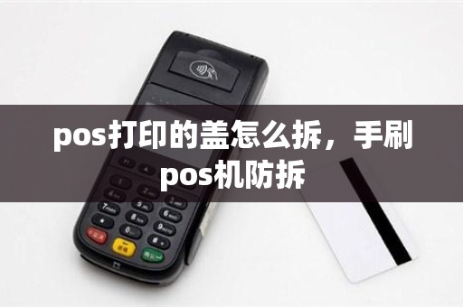 pos打印的盖怎么拆，手刷pos机防拆