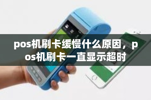 pos机刷卡缓慢什么原因，pos机刷卡一直显示超时