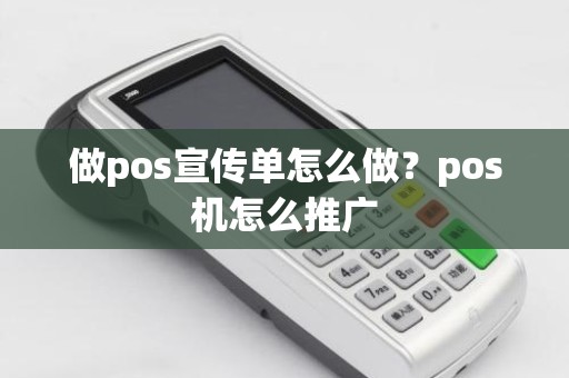 做pos宣传单怎么做？pos机怎么推广