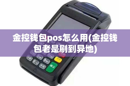 金控钱包pos怎么用(金控钱包老是刷到异地)