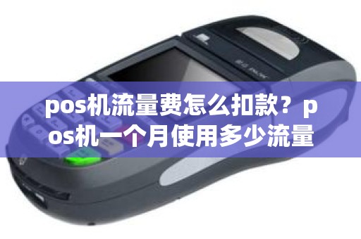 pos机流量费怎么扣款？pos机一个月使用多少流量