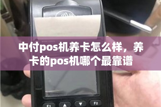 中付pos机养卡怎么样，养卡的pos机哪个最靠谱