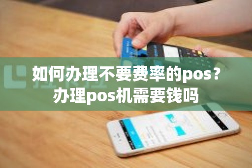 如何办理不要费率的pos？办理pos机需要钱吗