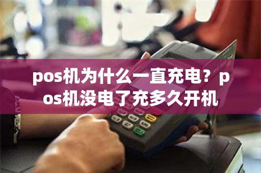 pos机为什么一直充电？pos机没电了充多久开机