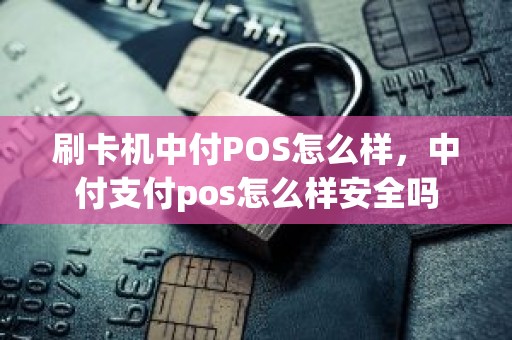 刷卡机中付POS怎么样，中付支付pos怎么样安全吗