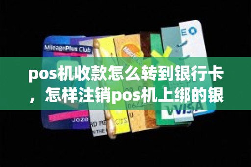 pos机收款怎么转到银行卡，怎样注销pos机上绑的银行卡