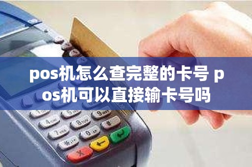pos机怎么查完整的卡号 pos机可以直接输卡号吗