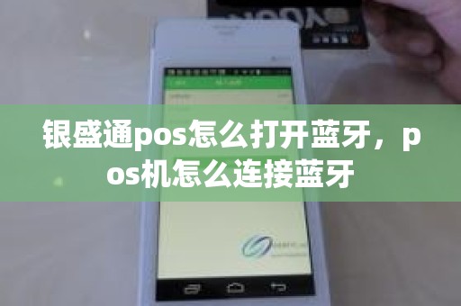 银盛通pos怎么打开蓝牙，pos机怎么连接蓝牙
