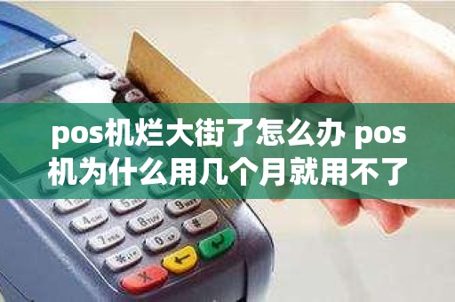 pos机烂大街了怎么办 pos机为什么用几个月就用不了了