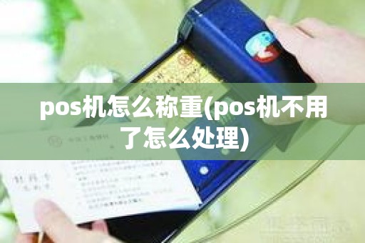 pos机怎么称重(pos机不用了怎么处理)