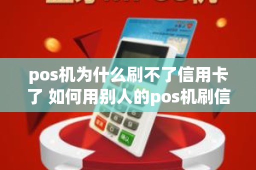 pos机为什么刷不了信用卡了 如何用别人的pos机刷信用卡