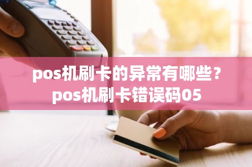 pos机刷卡的异常有哪些？pos机刷卡错误码05