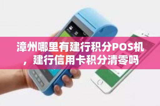 漳州哪里有建行积分POS机，建行信用卡积分清零吗