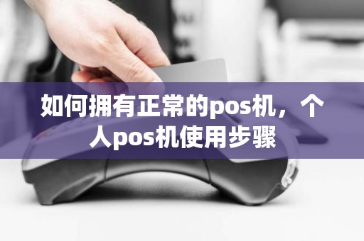 如何拥有正常的pos机，个人pos机使用步骤