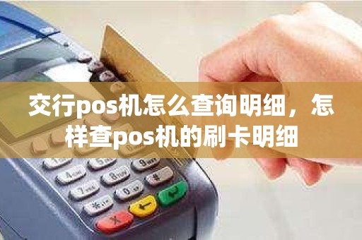 交行pos机怎么查询明细，怎样查pos机的刷卡明细