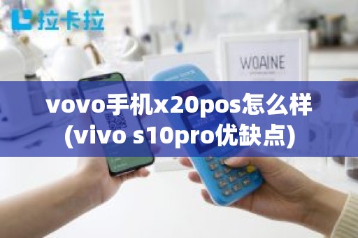 vovo手机x20pos怎么样(vivo s10pro优缺点)
