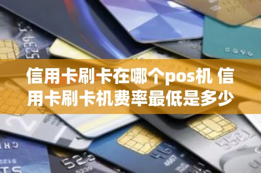 信用卡刷卡在哪个pos机 信用卡刷卡机费率最低是多少