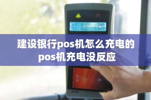 建设银行pos机怎么充电的 pos机充电没反应