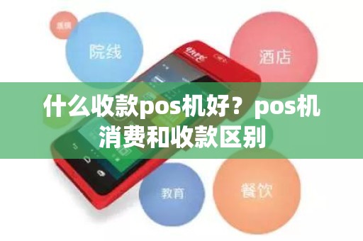 什么收款pos机好？pos机消费和收款区别