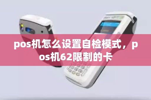 pos机怎么设置自检模式，pos机62限制的卡