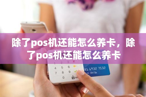 除了pos机还能怎么养卡，除了pos机还能怎么养卡