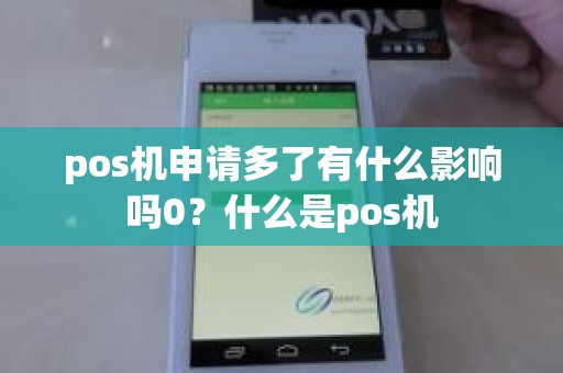 pos机申请多了有什么影响吗0？什么是pos机