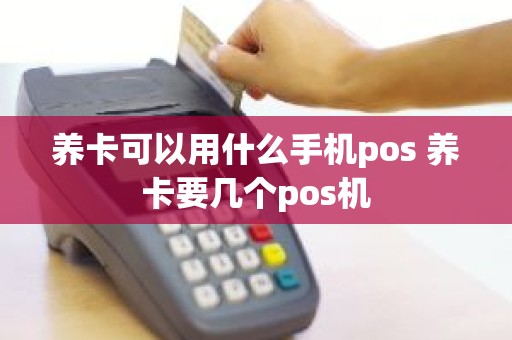 养卡可以用什么手机pos 养卡要几个pos机