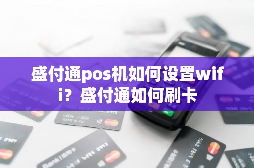 盛付通pos机如何设置wifi？盛付通如何刷卡