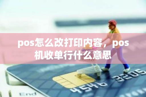 pos怎么改打印内容，pos机收单行什么意思