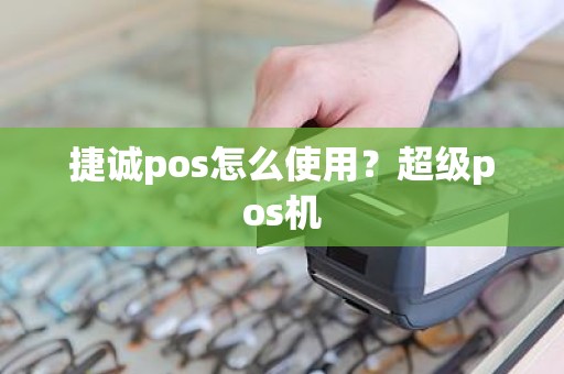 捷诚pos怎么使用？超级pos机