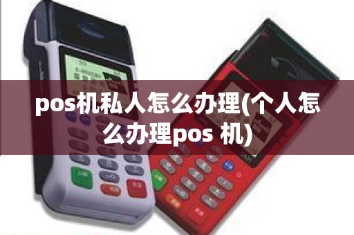 pos机私人怎么办理(个人怎么办理pos 机)