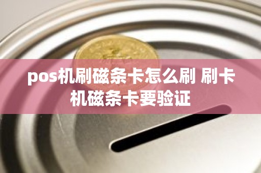 pos机刷磁条卡怎么刷 刷卡机磁条卡要验证