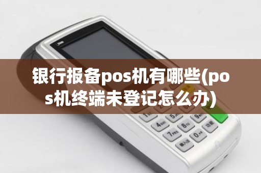 银行报备pos机有哪些(pos机终端未登记怎么办)