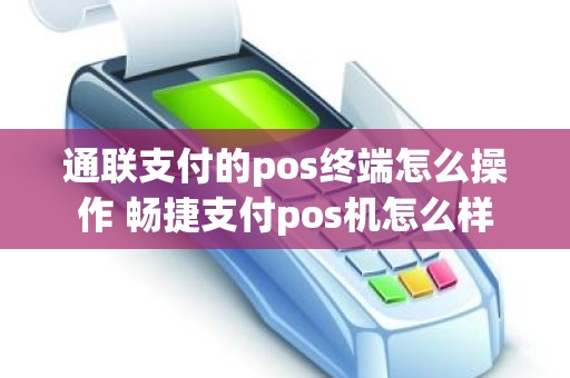通联支付的pos终端怎么操作 畅捷支付pos机怎么样