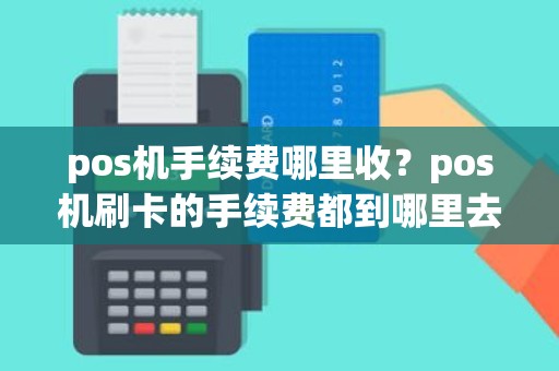 pos机手续费哪里收？pos机刷卡的手续费都到哪里去啦