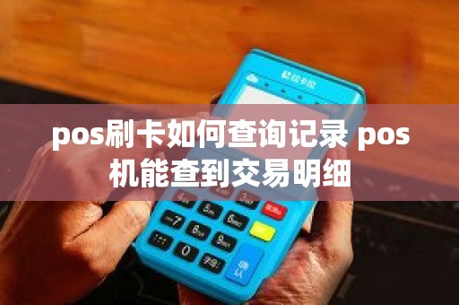 pos刷卡如何查询记录 pos机能查到交易明细