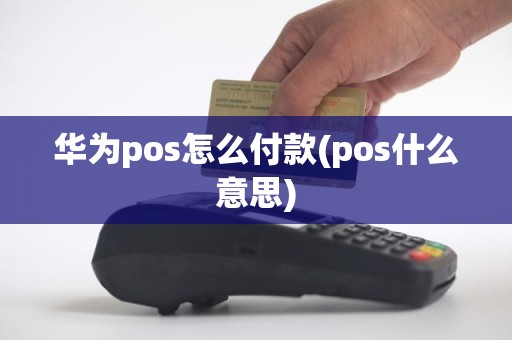 华为pos怎么付款(pos什么意思)