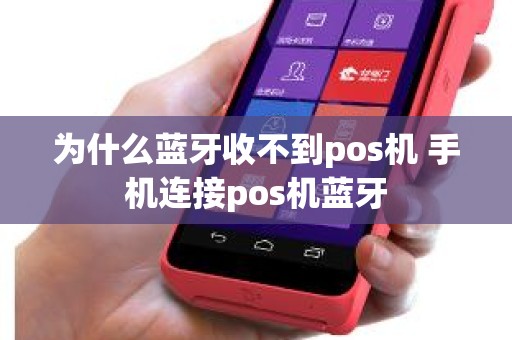 为什么蓝牙收不到pos机 手机连接pos机蓝牙