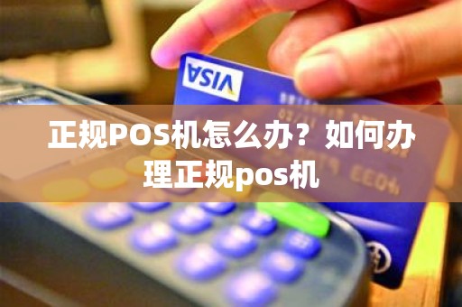 正规POS机怎么办？如何办理正规pos机