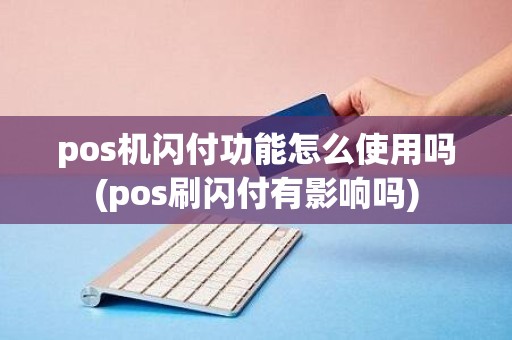 pos机闪付功能怎么使用吗(pos刷闪付有影响吗)