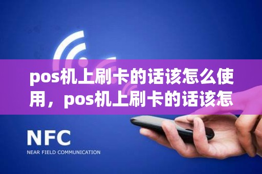 pos机上刷卡的话该怎么使用，pos机上刷卡的话该怎么使用