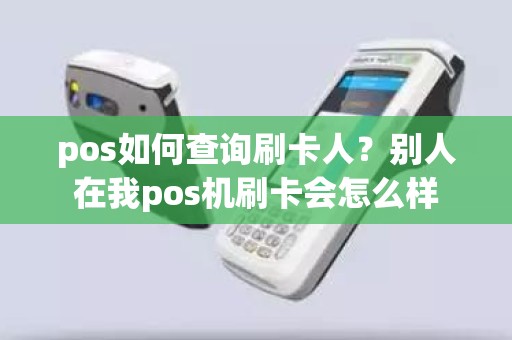 pos如何查询刷卡人？别人在我pos机刷卡会怎么样