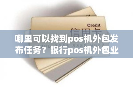 哪里可以找到pos机外包发布任务？银行pos机外包业务